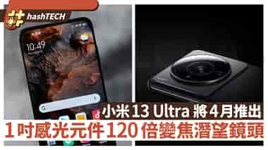小米13 Ultra在4月推出1英寸感光元件、120倍變焦兼